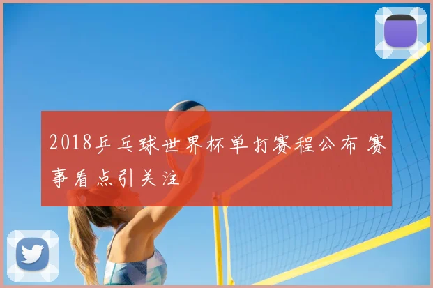 2018乒乓球世界杯单打赛程公布 赛事看点引关注