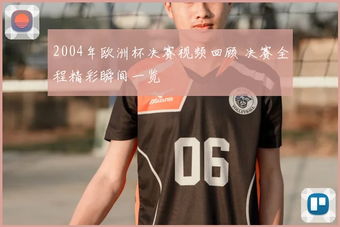 2004年欧洲杯决赛视频回顾 决赛全程精彩瞬间一览