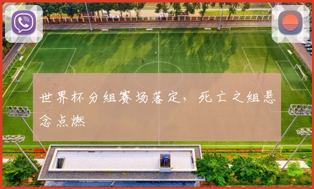 世界杯分组赛场落定，死亡之组悬念点燃
