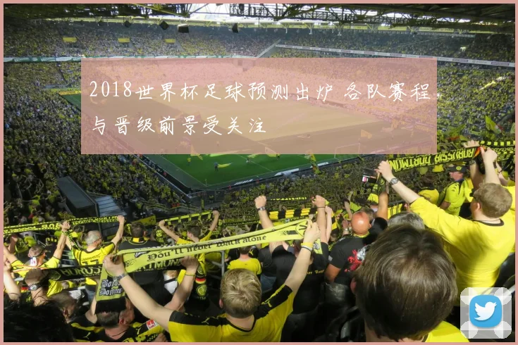 2018世界杯足球预测出炉 各队赛程与晋级前景受关注